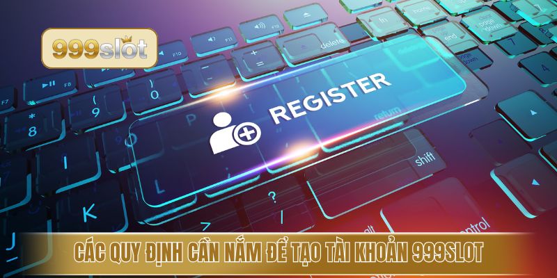 Các quy định cần nắm để tạo tài khoản 999slot 