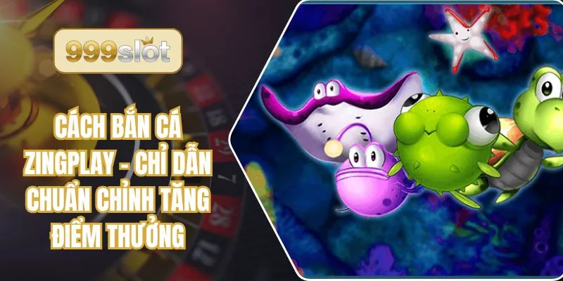 Cách Bắn Cá Zingplay - Chỉ Dẫn Chuẩn Chỉnh Tăng Điểm Thưởng