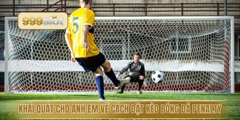 Khái quát cho anh em về cách đặt kèo bóng đá Penalty